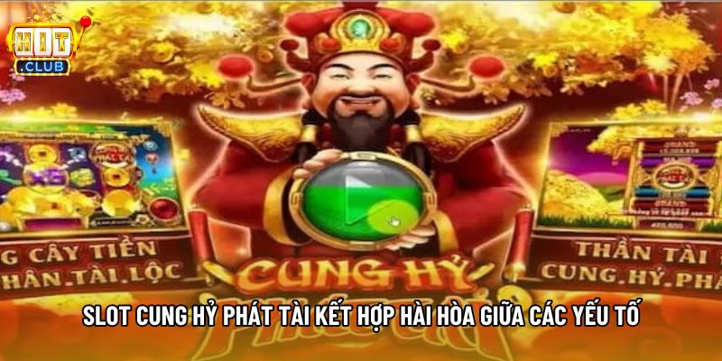 Slot cung hỷ phát tài kết hợp hài hòa giữa các yếu tố Slot cung hỷ phát tài kết hợp hài hòa giữa các yếu tố